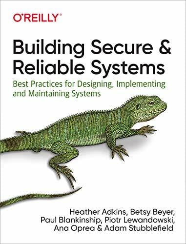 Building Secure and Reliable Systems: Best Practices for Designing, Implementing, and Maintaining Systems Building Secure and Reliable Systems: Best Practices for Designing, Implementing, and Maintaining Systems