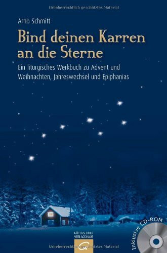 Bind deinen Karren an die Sterne: Ein liturgisches Werkbuch zu Advent und Weihnachten, Jahreswechsel und Epiphanias