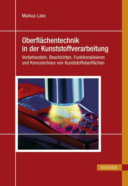 Oberflächentechnik in der Kunststoffverarbeitung: Vorbehandeln, Beschichten, Funktionalisieren und Kennzeichnen von Kunststoffoberflächen