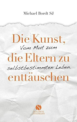 Die Kunst, die Eltern zu enttäuschen: Vom Mut zum selbstbestimmten Leben | Nur wer bereit ist, andere zu enttäuschen, wird in sein eigenes Leben finden