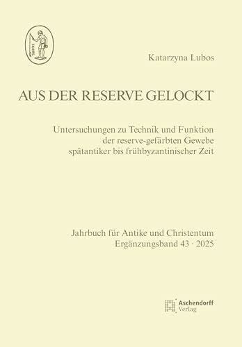 Aus der Reserve gelockt: Untersuchungen zu Technik und Funktion der reserve-gefärbten Gewebe spätantiker bis frühbyzantinischer Zeit (Jahrbuch für Antike und Christentum. Ergänzungsbände)