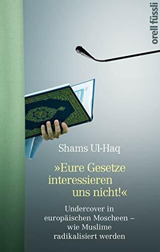 Eure Gesetze interessieren uns nicht!: Undercover in europäischen Moscheen - wie Muslime radikalisiert werden Eure Gesetze interessieren uns nicht!: Undercover in europäischen Moscheen - wie Muslime radikalisiert werden