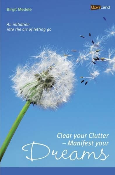 Clear your Clutter - Manifest your dreams: An initiation into the art of letting go