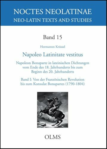 Napoleo Latinitate vestitus: Napoleon Bonaparte in lateinischen Dichtungen vom Ende des 18. bis zum Beginn des 20. Jahrhunderts. Band I: Von der ... Bonapartes (1790-1804) (Noctes Neolatinae)