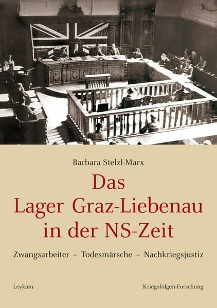 Das Lager Graz-Liebenau in der NS-Zeit: Zwangsarbeiter - Todesmärsche - Nachkriegsjustiz