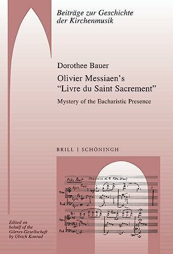 Olivier Messiaen’s “Livre du Saint Sacrement”: Mystery of the Eucharistic Presence (Beiträge zur Geschichte der Kirchenmusik)