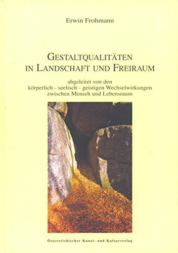 Gestaltqualitäten in Landschaft und Freiraum: Abgeleitet von den körperlich - seelisch - geistigen Wechselwirkungen zwischen Mensch und Lebensraum
