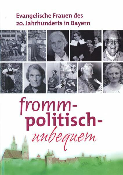 Fromm, politisch, unbequem: Evangelische Frauen des 20. Jahrhunderts in Bayern (Schriften und Kataloge des Fränkischen Freilandmuseums)