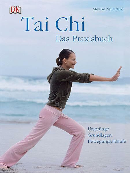 Tai Chi - Das Praxisbuch: Ursprünge – Grundlagen – Bewegungsabläufe