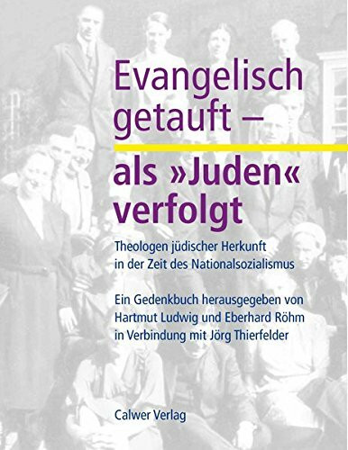Evangelisch getauft - als 'Juden' verfolgt: Theologen jüdischer Herkunft in der Zeit des Nationalsozialismus. Ein Gedenkbuch