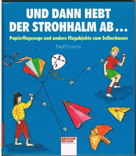 Und dann hebt der Strohhalm ab.... Papierflugzeuge und andere Flugobjekte zum Selberbauen