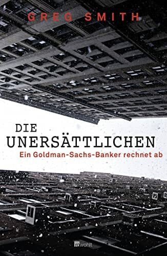 Rowohlt Buchverlag Die Unersättlichen, Ein Goldman-Sachs-Banker Rechnet Ab