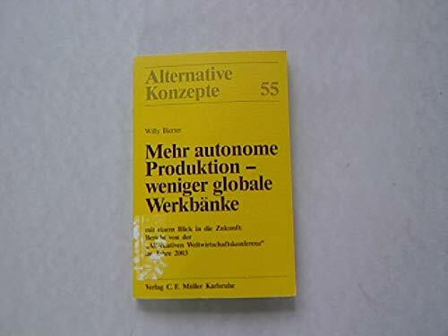 Mehr autonome Produktion - weniger globale Werkbänke: Mit einem Blick in die Zukunft: Bericht von der "Alternativen Weltwirtschaftskonferenz" im Jahre 2003 (Alternative Konzepte)