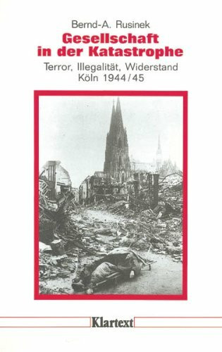 Gesellschaft in der Katastrophe. Terror, Illegalität, Widerstand - Köln 1944/45