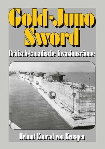 Gold-Juno-Sword – Britisch-kanadische Invasionsräume: Die ganze Wahrheit über die britische Landung inkl. erschütternden Zeitzeugenberichten (Helmut Konrad von Keusgens große D-Day-Serie)