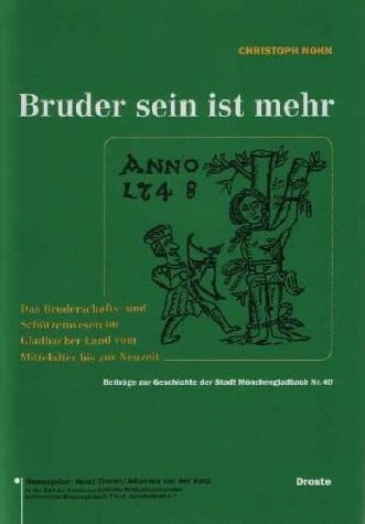 Bruder sein ist mehr: Das Bruderschafts- und Schützenwesen im Gladbacher Land vom Mittelalter bis zur Neuzeit (Beiträge zur Geschichte der Stadt Mönchengladbach)