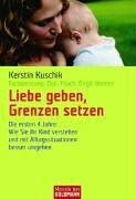 Liebe geben, Grenzen setzen: Die ersten 4 Jahre: Wie Sie Ihr Kind verstehen und mit Alltagssituationen besser umgehen