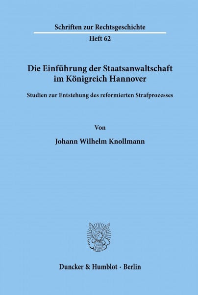 Die Einführung der Staatsanwaltschaft im Königreich Hannover.: Studien zur Entstehung des reformierten Strafprozesses. (Schriften zur Rechtsgeschichte, Band 62)