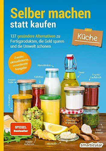 Selber machen statt kaufen – Küche - 2. Auflage, aktualisierte, erweiterte Ausgabe: 137 gesündere Alternativen zu Fertigprodukten, die Geld sparen und die Umwelt schonen