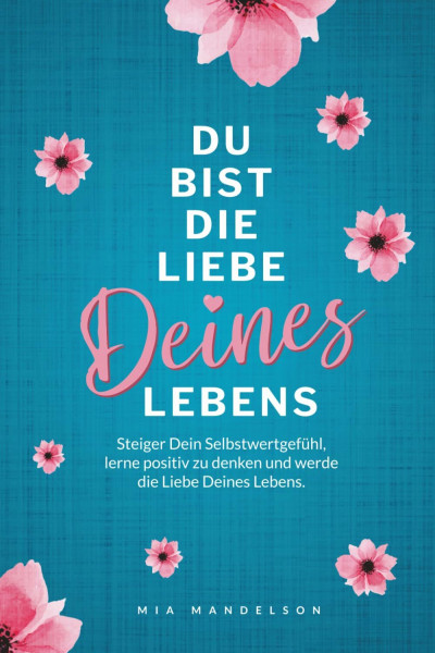 Das Selbstliebe Buch: Du bist die Liebe Deines Lebens - Steigere Dein Selbstwertgefühl, stärke Dein Selbstbewusstsein, finde Dich selbst und werde die Liebe Deines Lebens.