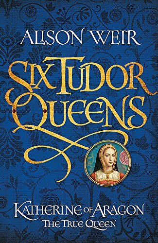 Six Tudor Queens: Katherine of Aragon, The True Queen: Six Tudor Queens 1