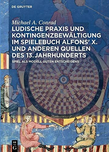Ludische Praxis und Kontingenzbewältigung im Spielebuch Alfonsʼ X. und anderen Quellen des 13. Jahrhunderts: Spiel als Modell guten Entscheidens