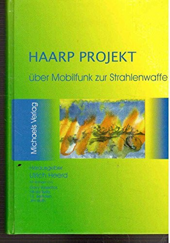 Das HAARP-Projekt: Über Mobilfunk zur Strahlenwaffe über Wetterveränderung zur Bewußtseinskontrolle (Edition HAARP)