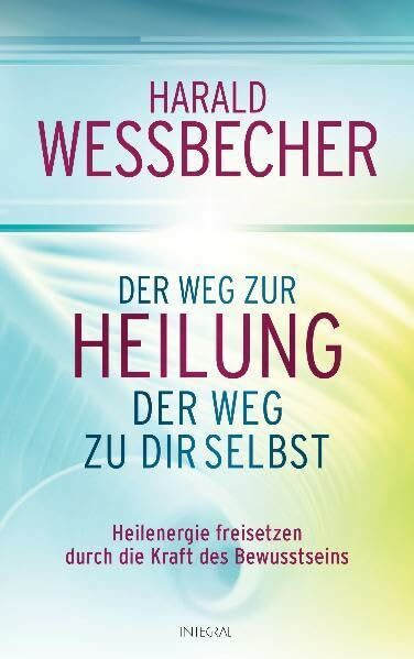 Der Weg zur Heilung - der Weg zu dir selbst: Heilenergie freisetzen durch die Kraft des Bewusstseins