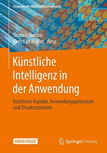 Künstliche Intelligenz in der Anwendung: Rechtliche Aspekte, Anwendungspotenziale und Einsatzszenarien (Angewandte Wirtschaftsinformatik)