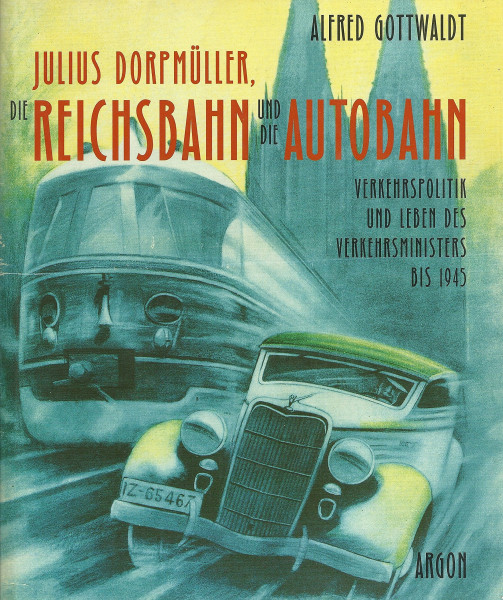 Julius Dorpmüller, die Reichsbahn und die Autobahn: Verkehrspolitik des Reichs- und Preussischen Verkehrsministers bis 1945