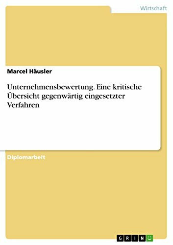 Unternehmensbewertung. Eine kritische Übersicht gegenwärtig eingesetzter Verfahren: Diplomarbeit