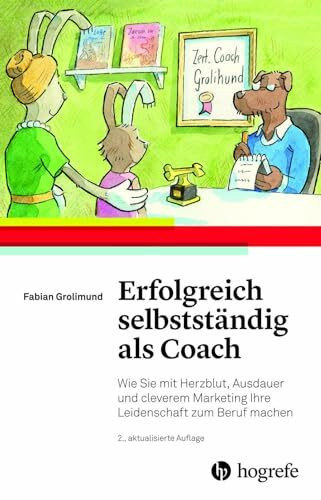 Erfolgreich selbstständig als Coach: Wie Sie mit Herzblut, Ausdauer und cleverem Marketing Ihre Leidenschaft zum Beruf machen