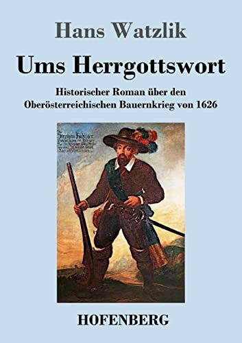 Ums Herrgottswort: Historischer Roman über den Oberösterreichischen Bauernkrieg von 1626