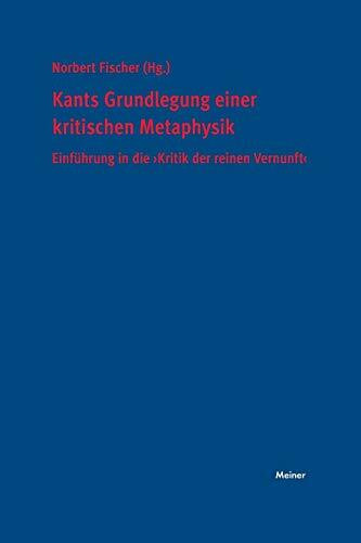 Kants Grundlegung einer kritischen Metaphysik: Einführung in die »Kritik der reinen Vernunft«