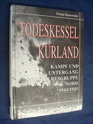 Todeskessel Kurland. Kampf und Untergang der Heeresgruppe Nord 1944/1945