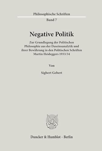 Negative Politik. Zur Grundlegung der Politischen Philosophie aus der Daseinsanalytik und ihrer Bewährung in den Politischen Schriften Martin Heideggers 1933/34. (Philosophische Schriften; PHS 7)