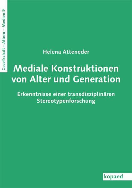 Mediale Konstruktionen von Alter und Generation: Erkenntnisse einer transdisziplinären Stereotypenforschung (Gesellschaft – Alter(n) – Medien)