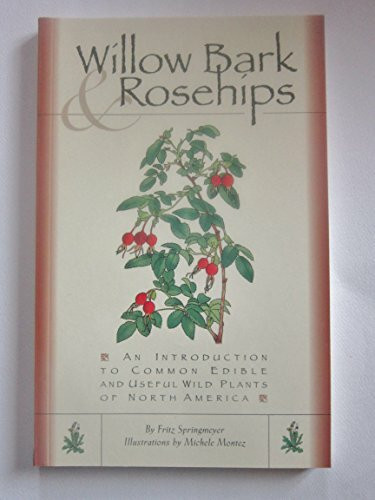 Willow Bark & Rosehips: An Introduction to Common Edible and Useful Wild Plants of North America