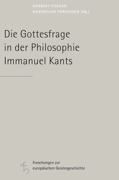 Die Gottesfrage in der Philosophie Immanuel Kants (Forschungen zur europäischen Geistesgeschichte)
