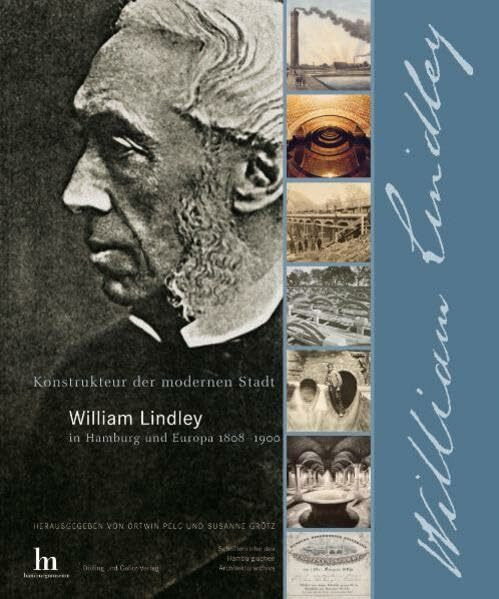 Konstrukteur der modernen Stadt. William Lindley in Hamburg und Europa 1808-1900