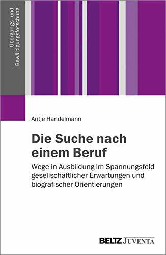 Die Suche nach einem Beruf: Wege in Ausbildung im Spannungsfeld gesellschaftlicher Erwartungen und biografischer Orientierungen (Übergangs- und Bewältigungsforschung)