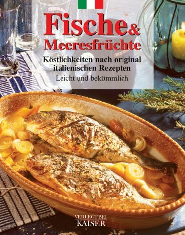 Fische und Meeresfrüchte: Köstlichkeiten nach original italienischen Rezepten. Leicht und bekömmlich