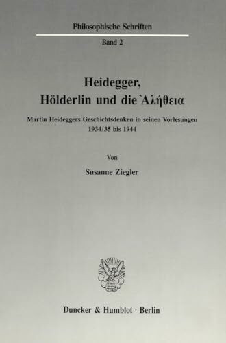 Heidegger, Hölderlin und die Ἀλήθεια.: Martin Heideggers Geschichtsdenken in seinen Vorlesungen 1934-35 bis 1944. (Philosophische Schriften, Band 2)