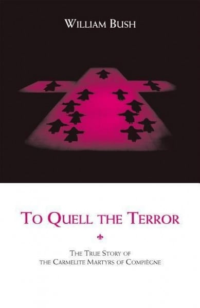 To Quell the Terror: The True Story of the Carmelite Martyrs of Compiegne