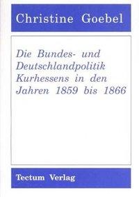 Die Bundes- und Deutschlandpolitik Kurhessens in den Jahren 1859 bis 1866
