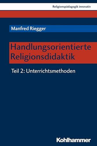 Handlungsorientierte Religionsdidaktik: Teil 2: Unterrichtsmethoden (Religionspädagogik innovativ, 28, Band 28)