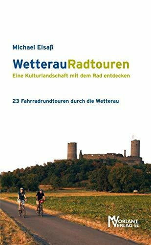 WetterauRadtouren: Eine Kulturlandschaft mit dem Rad entdecken: Eine Kulturlandschaft mit dem Rad entdecken. 23 Fahrradrundtouren durch die Wetterau