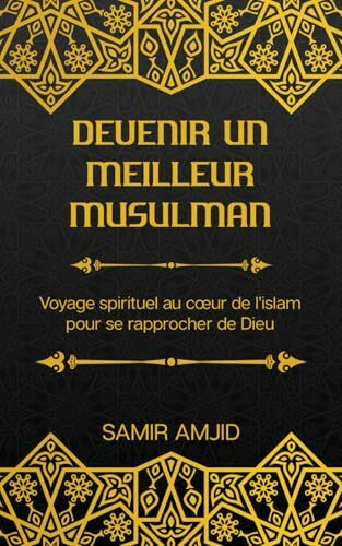 Devenir un meilleur musulman: Voyage spirituel au coeur de l'islam pour se rapprocher de Dieu