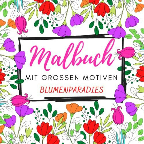 Malbuch mit großen Motiven Blumenparadies: Anti Stress Ausmalbuch für Senioren, Rentner, Erwachsene und Kinder zum Entspannen und Stressabbau mit ... zum Entspannen für jedes Alter, Band 1)