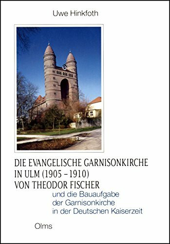 Die evangelische Garnisonskirche in Ulm (1905-1910): Von Theodor Fischer und die Bauaufgabe der Garnisonskirche in der Deutschen Kaiserzeit (Studien zur Kunstgeschichte)